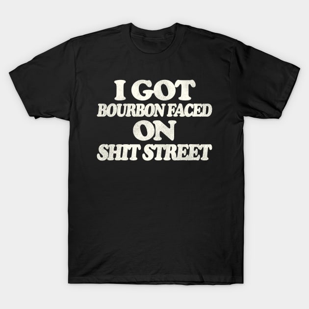 I Got Bourbon Faced on Shit Street T-Shirt by darklordpug